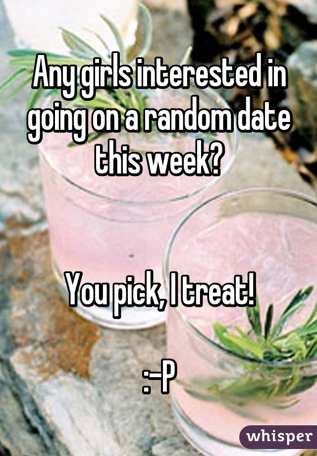 Any girls interested in going on a random date this week?


You pick, I treat!

:-P