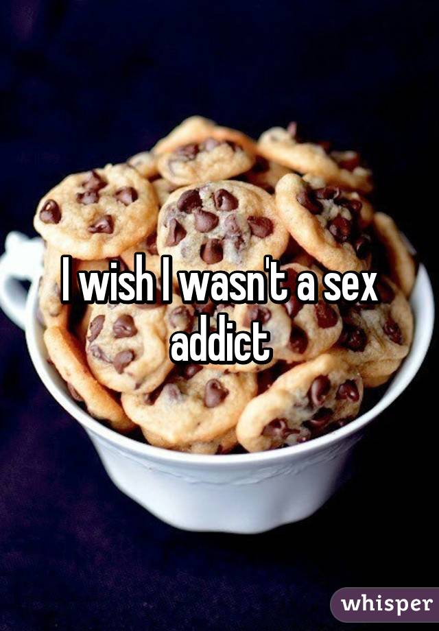 I wish I wasn't a sex addict