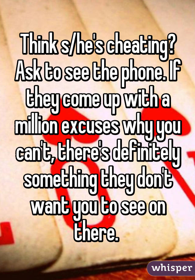 Think s/he's cheating? Ask to see the phone. If they come up with a million excuses why you can't, there's definitely something they don't want you to see on there. 