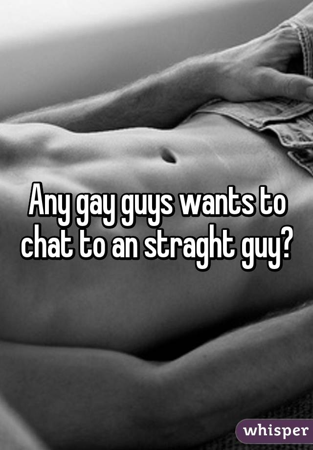 Any gay guys wants to chat to an straght guy?