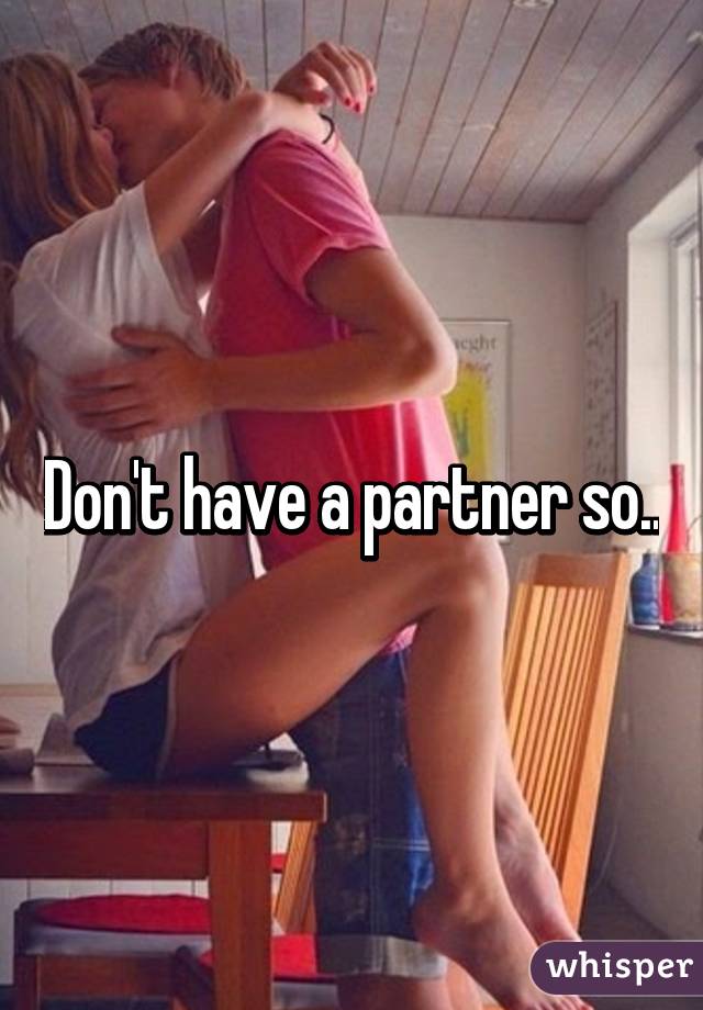 Don't have a partner so..