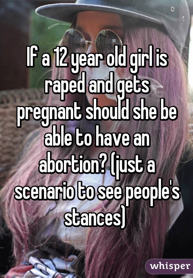 If a 12 year old girl is raped and gets pregnant should she be able to have an abortion? (just a scenario to see people's stances) 