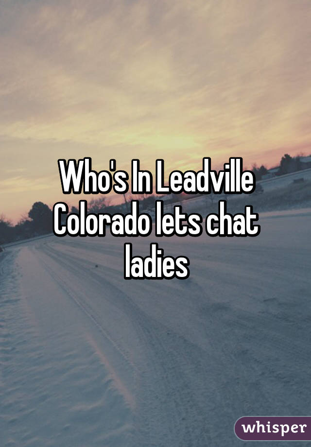 Who's In Leadville Colorado lets chat ladies