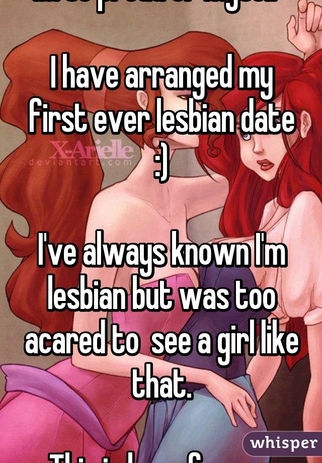 IM so proud of myself 

I have arranged my first ever lesbian date :)

I've always known I'm lesbian but was too acared to  see a girl like that.

This is huge for me 