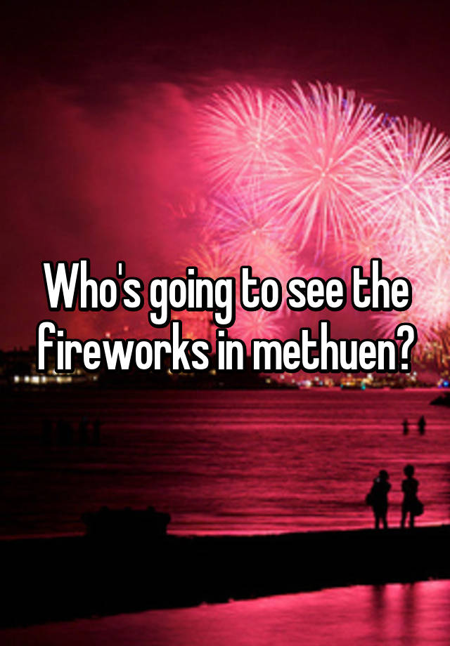 Who's going to see the fireworks in methuen?