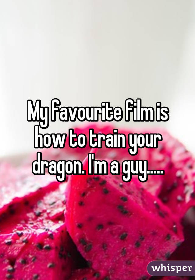 My favourite film is how to train your dragon. I'm a guy.....