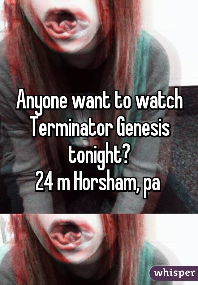 Anyone want to watch Terminator Genesis tonight?
24 m Horsham, pa 