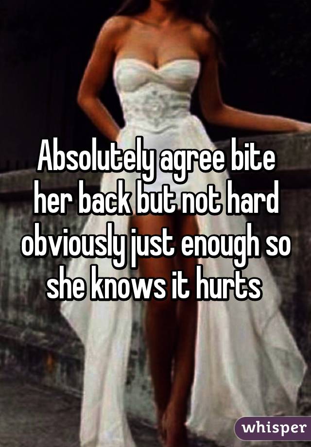 Absolutely agree bite her back but not hard obviously just enough so she knows it hurts 