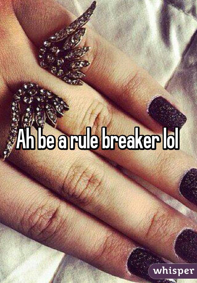 Ah be a rule breaker lol 