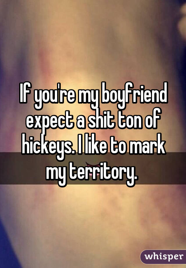 If you're my boyfriend expect a shit ton of hickeys. I like to mark my territory. 