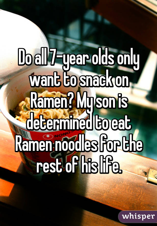 Do all 7-year olds only want to snack on Ramen? My son is determined to eat Ramen noodles for the rest of his life.