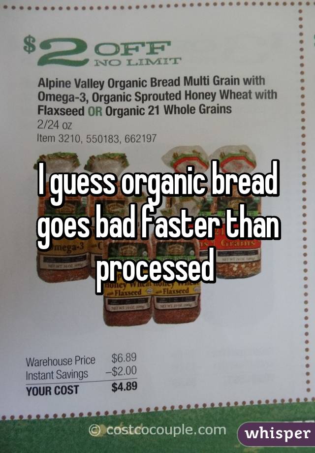 I guess organic bread goes bad faster than processed 