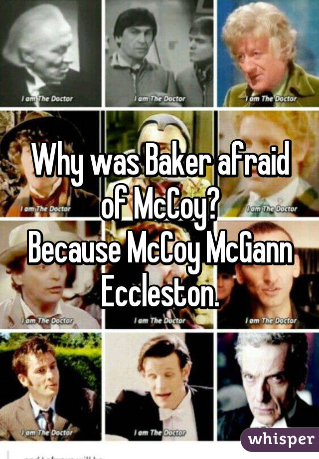 Why was Baker afraid of McCoy?
Because McCoy McGann Eccleston.