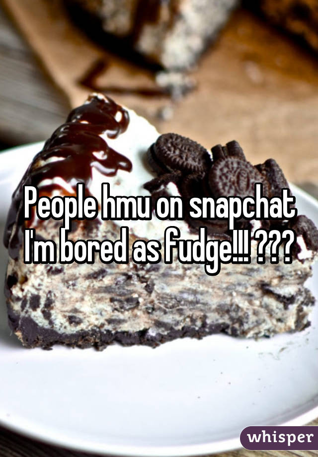 People hmu on snapchat I'm bored as fudge!!! ♡♡♡