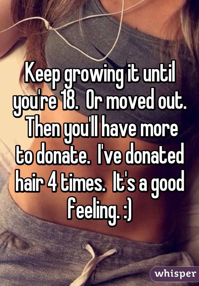 Keep growing it until you're 18.  Or moved out.  Then you'll have more to donate.  I've donated hair 4 times.  It's a good feeling. :)