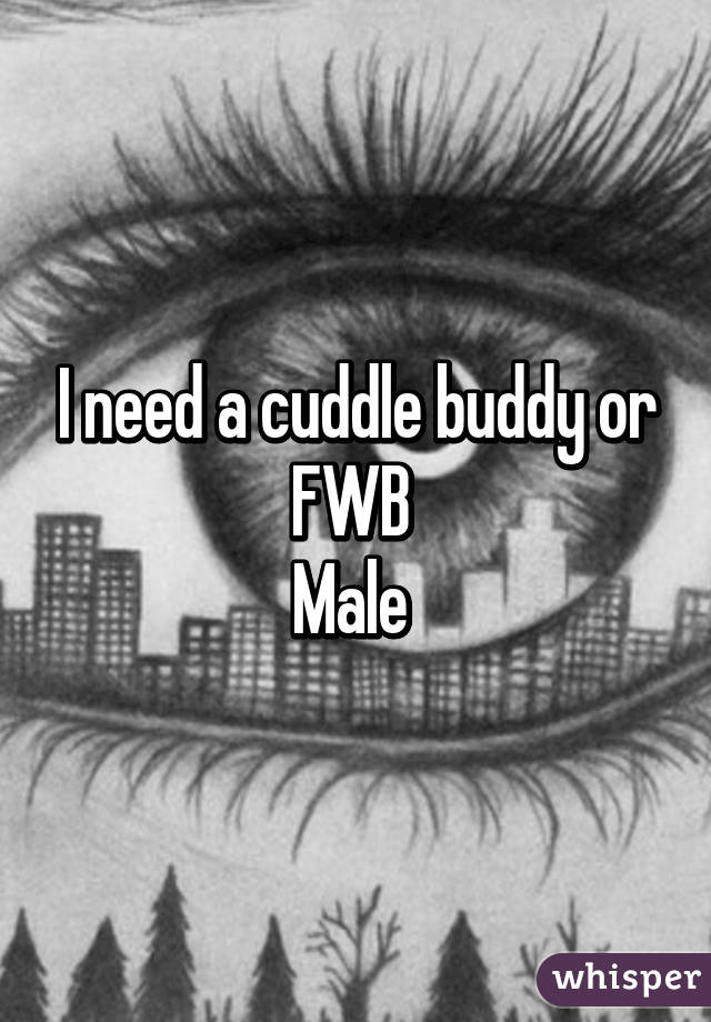 I need a cuddle buddy or FWB 
Male 