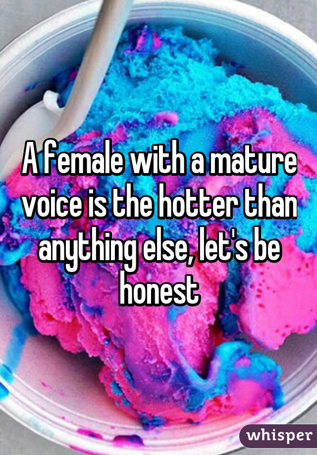 A female with a mature voice is the hotter than anything else, let's be honest