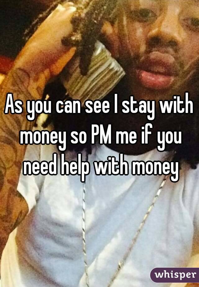 As you can see I stay with money so PM me if you need help with money