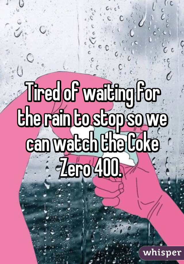 Tired of waiting for the rain to stop so we can watch the Coke Zero 400. 