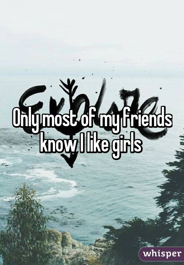 Only most of my friends know I like girls 