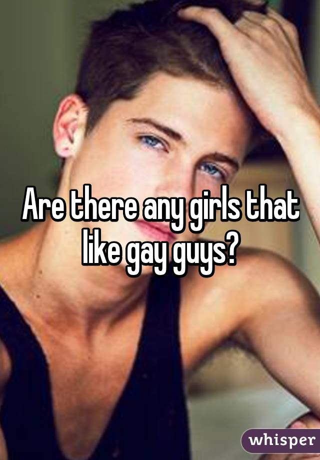 Are there any girls that like gay guys?