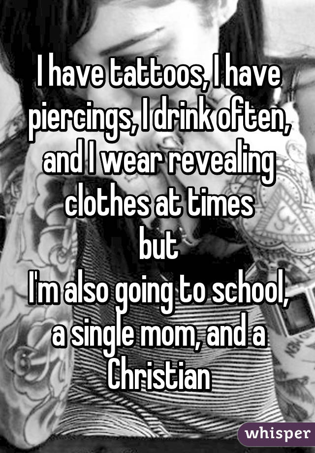 I have tattoos, I have piercings, I drink often, and I wear revealing clothes at times
but
I'm also going to school, a single mom, and a Christian