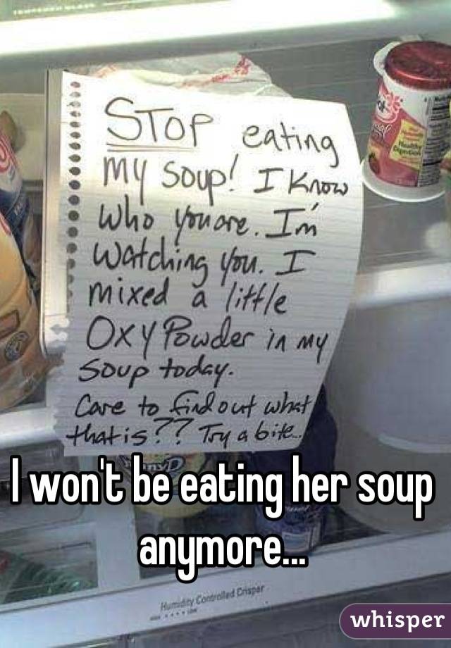 I won't be eating her soup anymore...