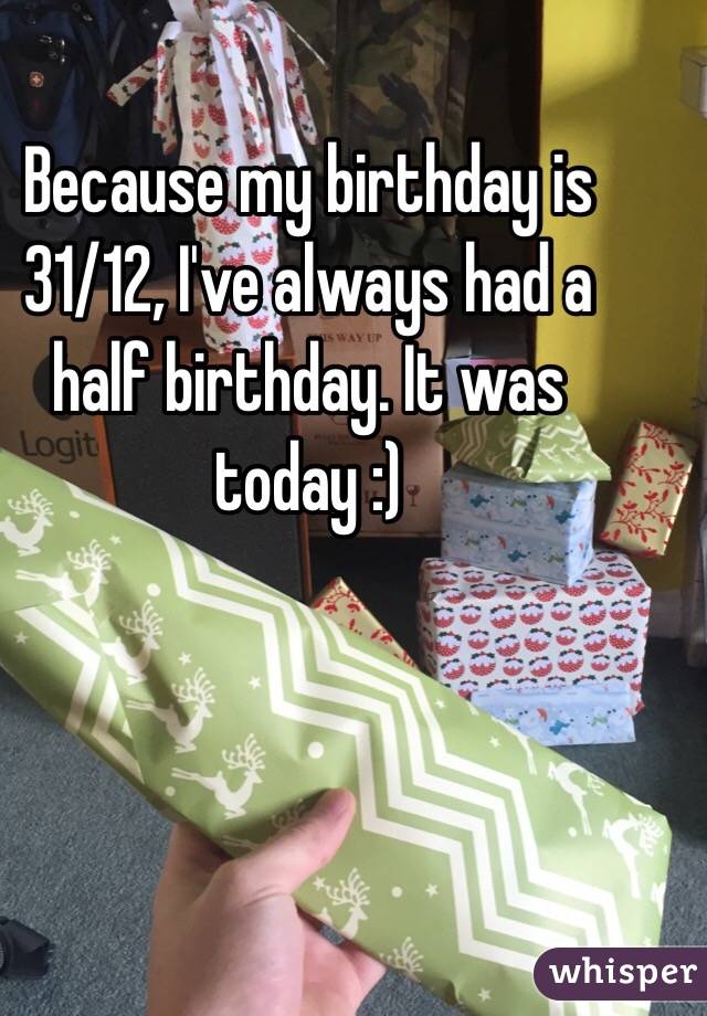 Because my birthday is 31/12, I've always had a half birthday. It was today :)