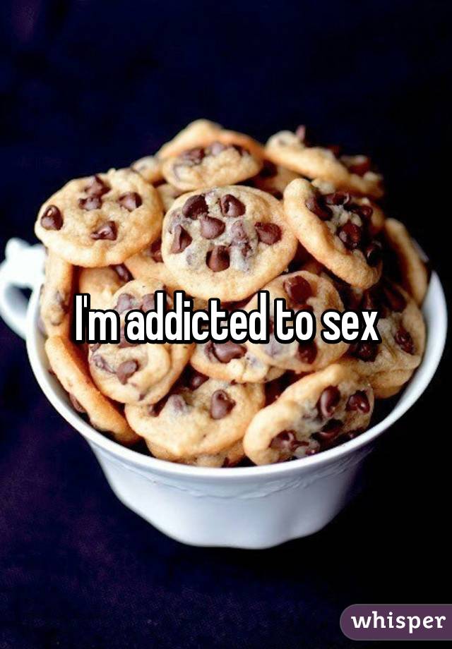 I'm addicted to sex