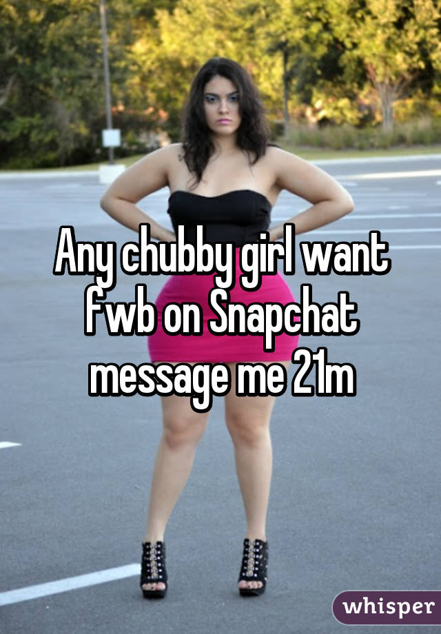 Any chubby girl want fwb on Snapchat message me 21m