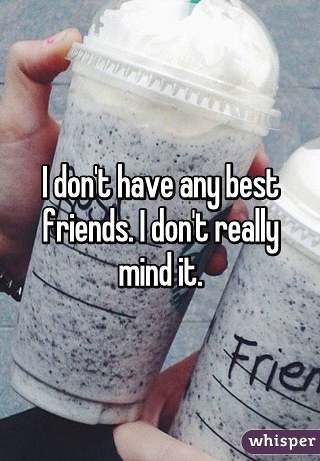 I don't have any best friends. I don't really mind it.