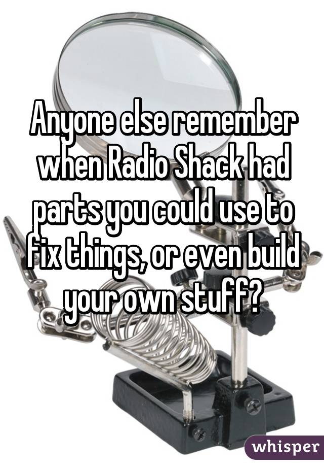 Anyone else remember when Radio Shack had parts you could use to fix things, or even build your own stuff?
