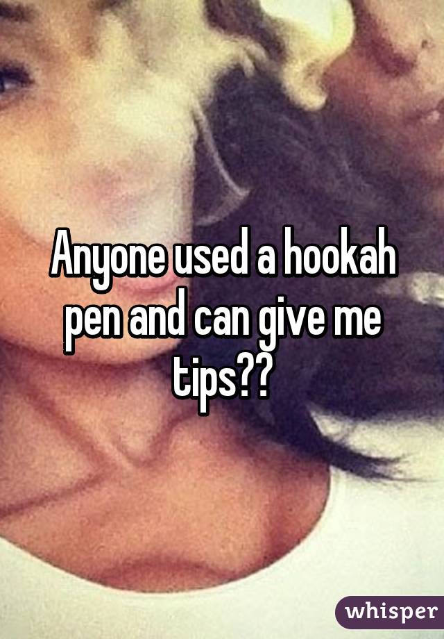 Anyone used a hookah pen and can give me tips??