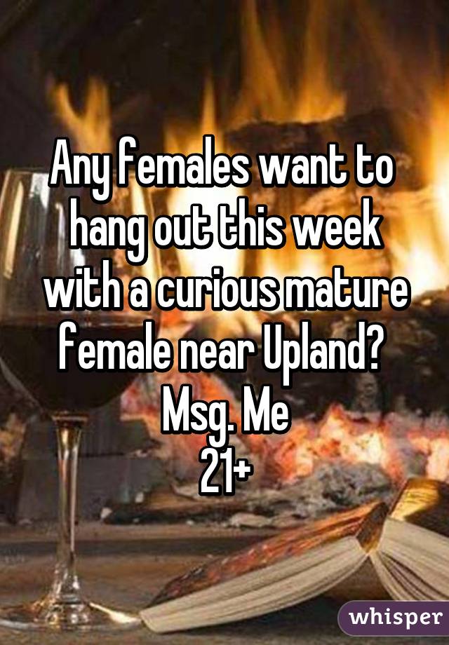 Any females want to  hang out this week with a curious mature female near Upland? 
Msg. Me
21+