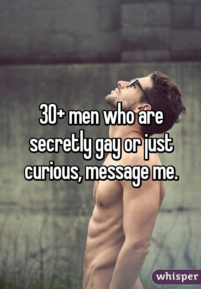 30+ men who are secretly gay or just curious, message me.