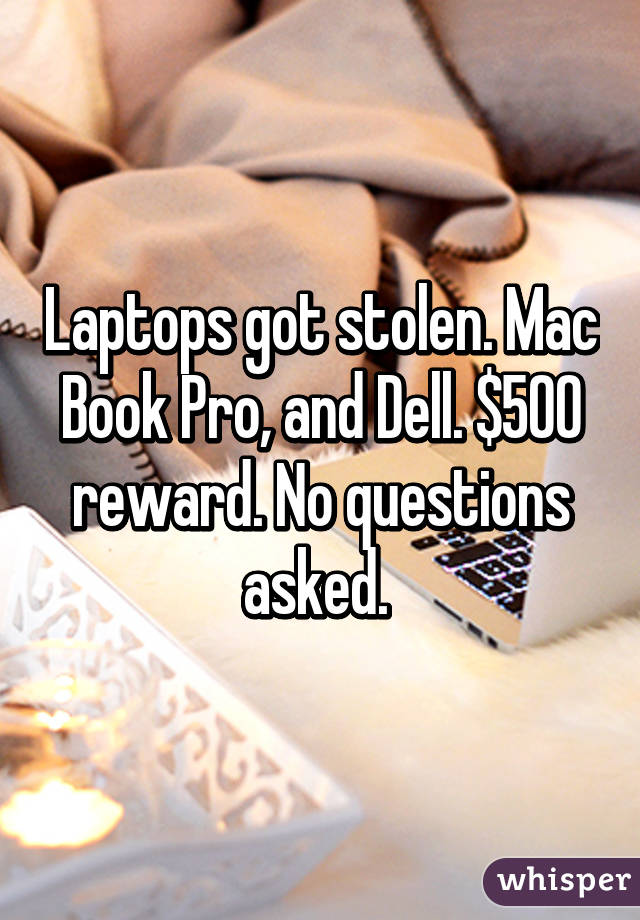 Laptops got stolen. Mac Book Pro, and Dell. $500 reward. No questions asked. 