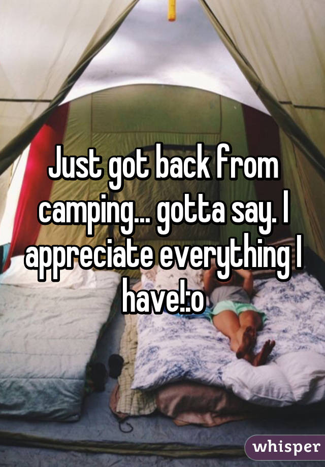 Just got back from camping... gotta say. I appreciate everything I have!:o