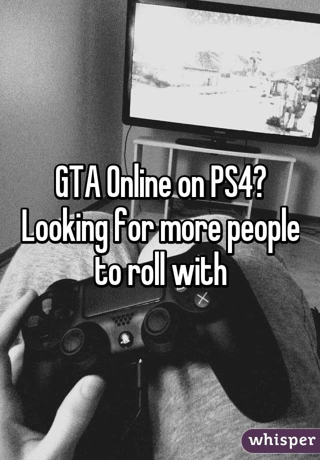 GTA Online on PS4? Looking for more people to roll with