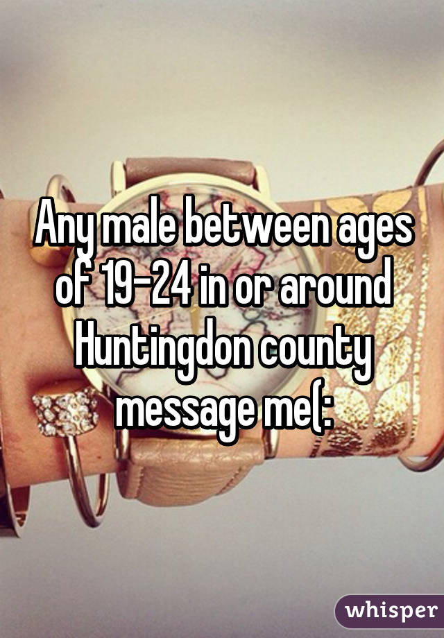 Any male between ages of 19-24 in or around Huntingdon county message me(: