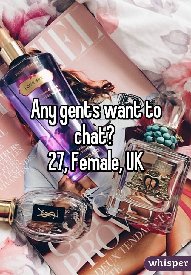 Any gents want to chat? 
27, Female, UK