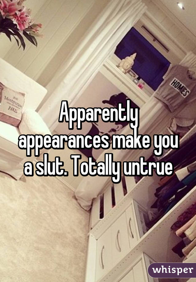 Apparently appearances make you a slut. Totally untrue