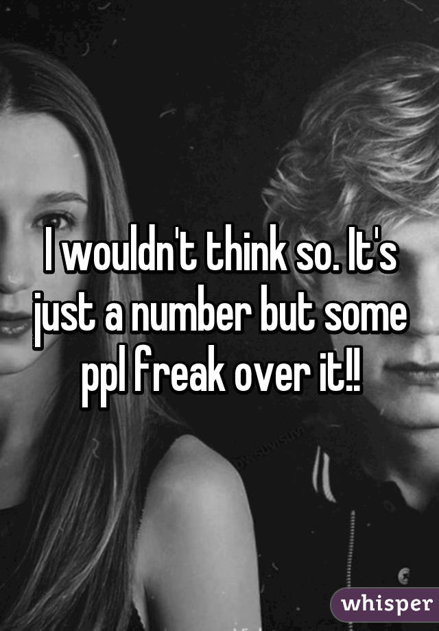 I wouldn't think so. It's just a number but some ppl freak over it!!