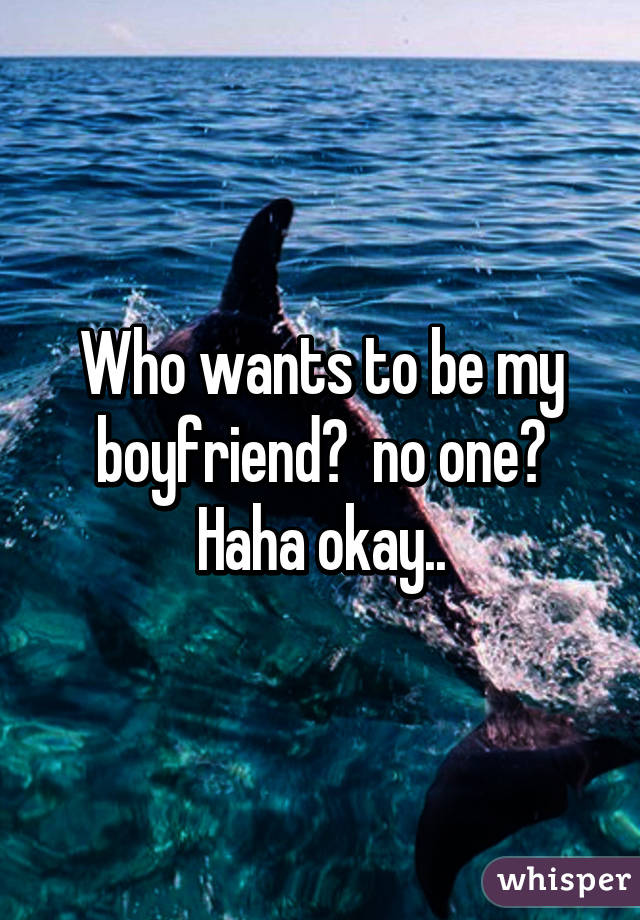 Who wants to be my boyfriend?  no one? Haha okay..