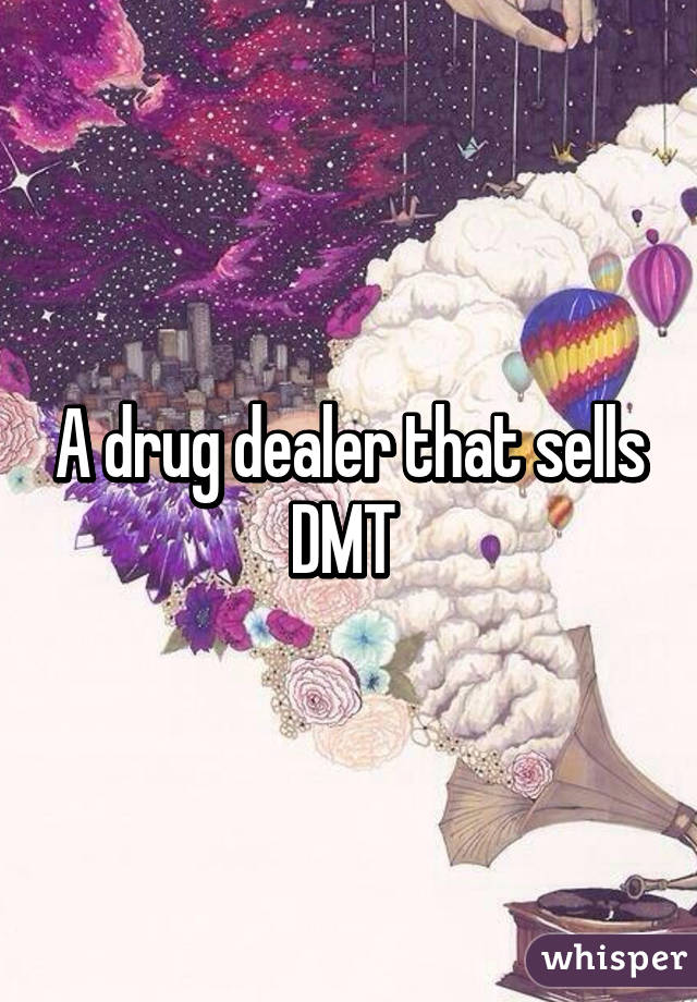 A drug dealer that sells DMT 