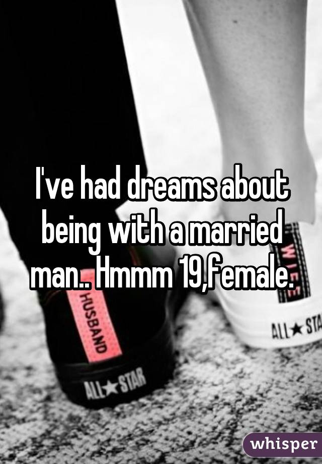 I've had dreams about being with a married man.. Hmmm 19,female.