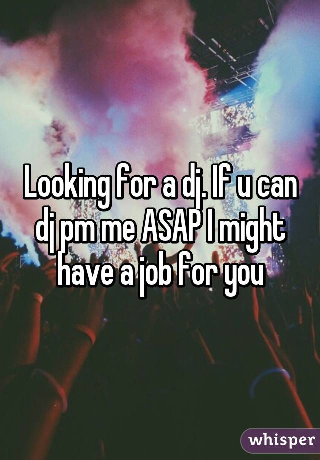 Looking for a dj. If u can dj pm me ASAP I might have a job for you