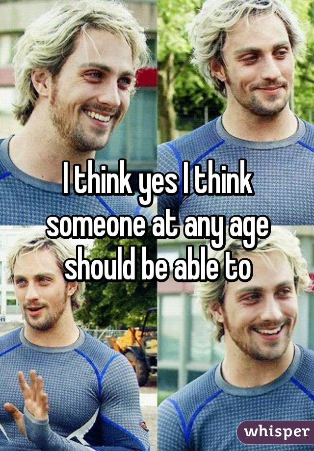 I think yes I think someone at any age should be able to