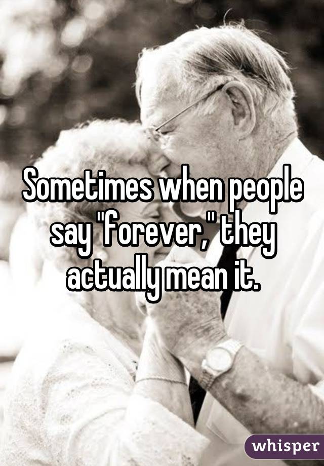 Sometimes when people say "forever," they actually mean it.