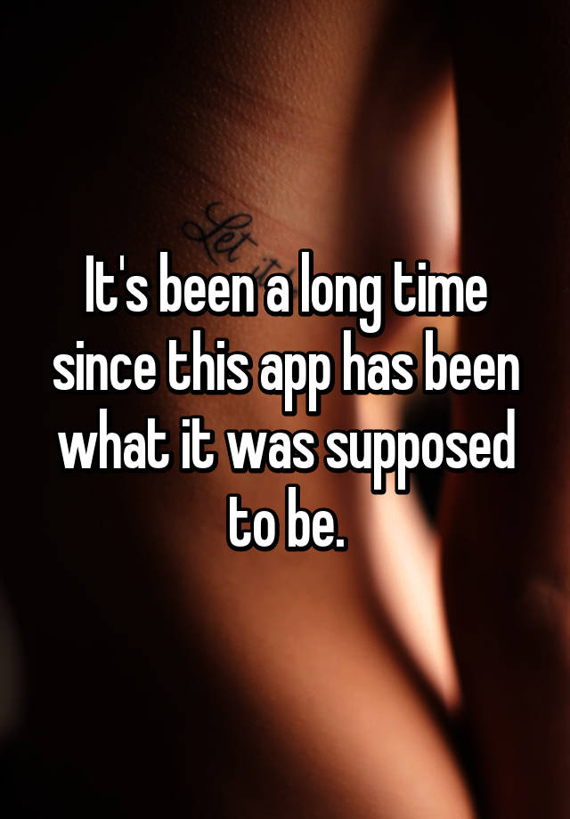 it-s-been-a-long-time-since-this-app-has-been-what-it-was-supposed-to-be