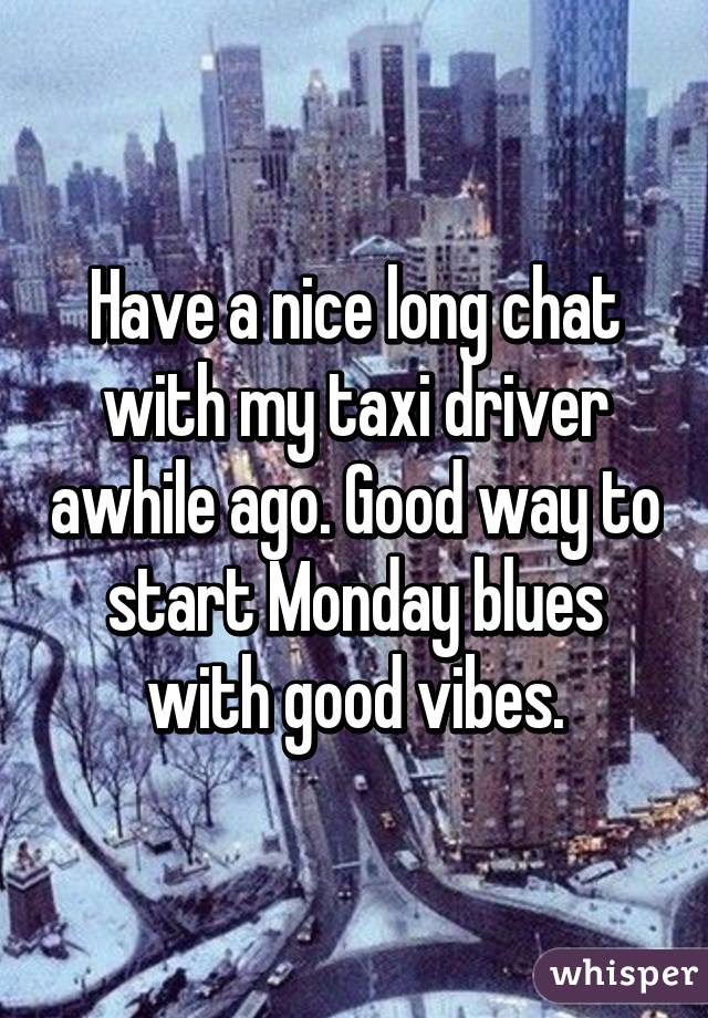 Have a nice long chat with my taxi driver awhile ago. Good way to start Monday blues with good vibes.